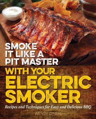 Wendy O´neal - Smoke It Like a Pit Master with Your Electric Smoker: Recipes and Techniques for Easy and Delicious BBQ - 9781612436128 - V9781612436128