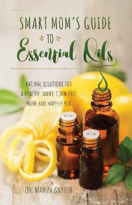 Mariza Snyder - Smart Mom´s Guide to Essential Oils: Natural Solutions for a Healthy Family, Toxin-Free Home and Happier You - 9781612436463 - V9781612436463
