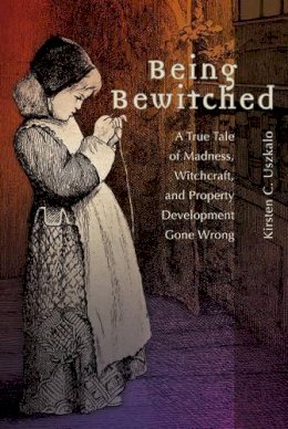 Kirsten C. Uszkalo - Being Bewitched: A True Tale of Madness, Witchcraft, and Property Development Gone Wrong - 9781612481654 - V9781612481654