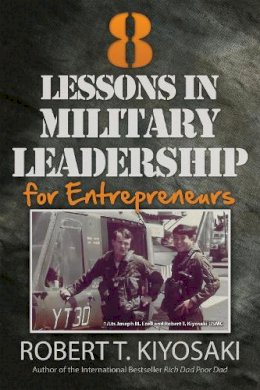 Robert T. Kiyosaki - 8 Lessons in Military Leadership for Entrepreneurs: How Military Values and Experience Can Shape Business and Life - 9781612680538 - V9781612680538