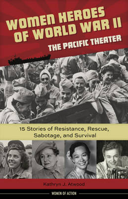 Kathryn J. Atwood - Women Heroes of World War IIathe Pacific Theater: 15 Stories of Resistance, Rescue, Sabotage, and Survival - 9781613731680 - V9781613731680