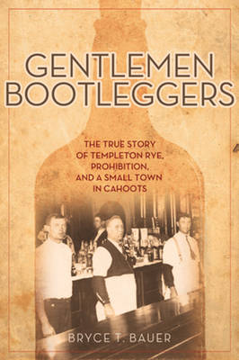 Bryce T. Bauer - Gentlemen Bootleggers: The True Story of Templeton Rye, Prohibition, and a Small Town in Cahoots - 9781613735220 - V9781613735220
