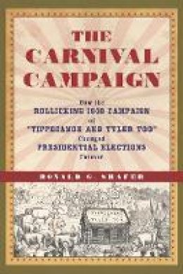 Ronald G. Shafer - Carnival Campaign: How the Rollicking 1840 Campaign of  Tippecanoe & Tyler Too  Changed Presidential Elections Forever - 9781613735404 - V9781613735404