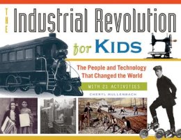 Cheryl Mullenbach - The Industrial Revolution for Kids: The People and Technology That Changed the World, with 21 Activities - 9781613746905 - V9781613746905