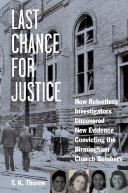 T. K. Thorne - Last Chance for Justice: How Relentless Investigators Uncovered New Evidence Convicting the Birmingham Church Bombers - 9781613748640 - V9781613748640