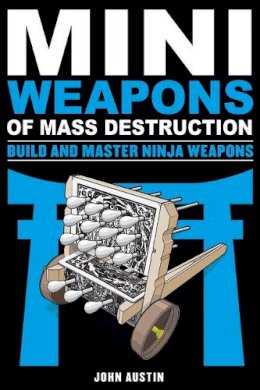 John Austin - Mini Weapons of Mass Destruction: Build and Master Ninja Weapons: Build and Master Ninja Weapons - 9781613749241 - V9781613749241 John Austin - Mini Weapons of Mass Destruction: Build and Master Ninja Weapons: Build and Master Ninja Weapons - 9781613749241 - V9781613749241