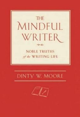Dinty W. Moore - The Mindful Writer: Noble Truths of the Writing Life - 9781614290070 - V9781614290070