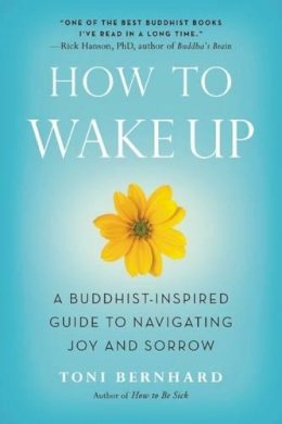 Toni Bernhard - How to Wake Up: A Buddhist-Inspired Guide to Navigating Joy and Sorrow - 9781614290568 - V9781614290568