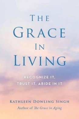 Kathleen Dowling Singh - The Grace in Living: Recognize it, Trust it, Abide in it - 9781614292852 - V9781614292852