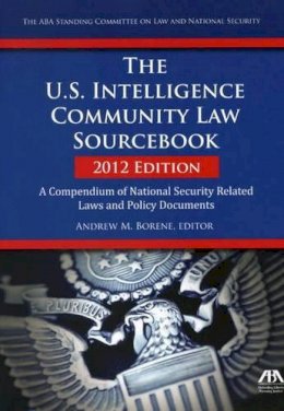 Andrew M. Borene - The U.S. Intelligence Community Law Sourcebook: A Compendium of National Security Related Laws and Policy Documents: 2012 - 9781614386698 - V9781614386698