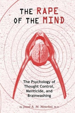 Joost A M Meerloo - Rape of the Mind: The Psychology of Thought Control, Menticide & Brainwashing - 9781615773763 - V9781615773763
