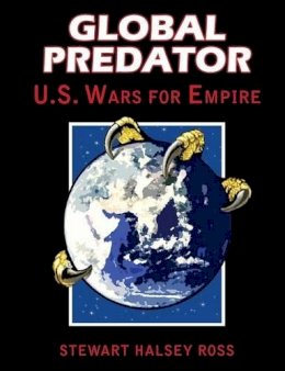 Stewart Halsey Ross - Global Predator: US Wars for Empire - 9781615774616 - V9781615774616