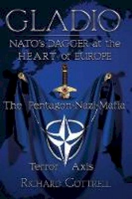 Richard Cottrell - Gladio, NATO´s Dagger at the Heart of Europe: The Pentagon-Nazi-Mafia Terror Axis - 9781615776887 - V9781615776887