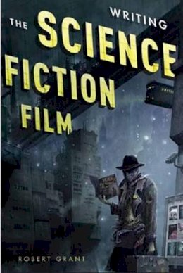 Robert Grant - Writing the Science Fiction Film - 9781615931361 - V9781615931361