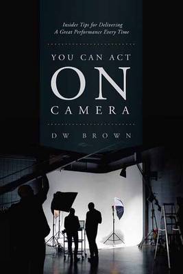 D. W. Brown - You Can Act on Camera: Insider Tips for Delivering a Great Performance Every Time - 9781615932337 - V9781615932337