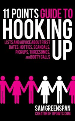 Sam Greenspan - 11 Points Guide to Hooking Up: Lists and Advice about First Dates, Hotties, Scandals, Pick-ups, Threesomes, and Booty Calls - 9781616082123 - V9781616082123