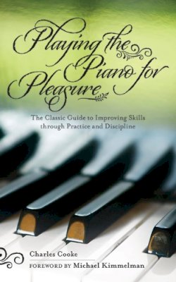 Charles Cooke - Playing the Piano for Pleasure: The Classic Guide to Improving Skills through Practice and Discipline - 9781616082307 - V9781616082307