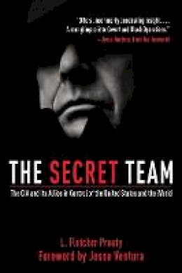 L. Fletcher Prouty - The Secret Team: The CIA and Its Allies in Control of the United States and the World - 9781616082840 - V9781616082840