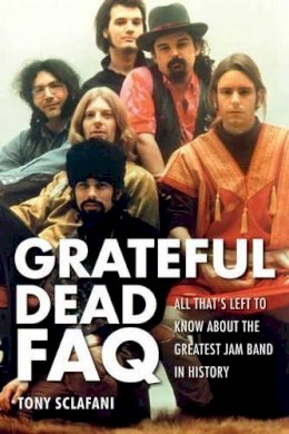 Tony Sclafani - The Grateful Dead FAQ: All That´s Left to Know About the Greatest Jam Band in History - 9781617130861 - V9781617130861