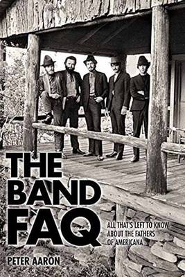 Peter Aaron - The Band FAQ: All That´s Left to Know About the Fathers of Americana - 9781617136139 - V9781617136139
