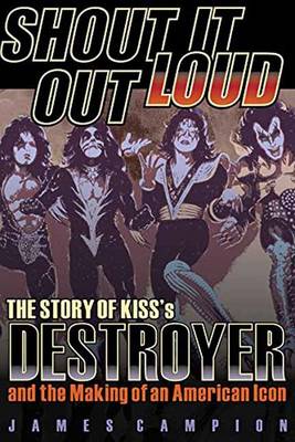 James Campion - Shout It Out Loud: The Story of Kiss´s Destroyer and the Making of an American Icon - 9781617136184 - V9781617136184