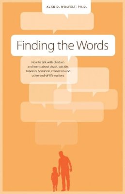 Wolfelt Alan D - Finding the Words: How to Talk with Children and Teens about Death, Suicide, Homicide, Funerals, Cremation, and other End-of-Life Matters - 9781617221897 - V9781617221897