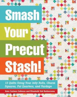 Kate Carlson Colleran - Smash Your Precut Stash!: 13 Quilts Using Your Jelly Rolls, Charm Squares & Fat Quarters with Yardage - 9781617450099 - V9781617450099