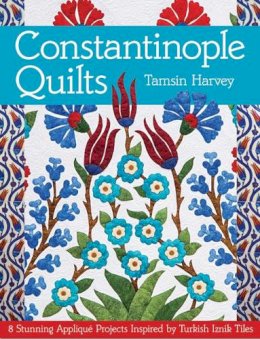 Tamsin Harvey - Constantinople Quilts: 8 Stunning Appliqué Projects Inspired by Turkish Iznik Tiles - 9781617450112 - V9781617450112