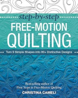 Christina Cameli - Step-by-Step Free-Motion Quilting: Turn 9 Simple Shapes into 80+ Distinctive Designs  Best-selling author of First Steps to Free-Motion Quilting - 9781617450242 - V9781617450242