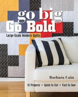 Barbara Cain - Go Big, Go BoldLarge-Scale Modern Quilts: 10 Projects - Quick to Cut - Fast to Sew - 9781617450877 - V9781617450877