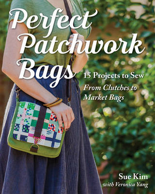 Sue Kim - Perfect Patchwork Bags: 15 Projects to Sew - From Clutches to Market Bags - 9781617451454 - V9781617451454