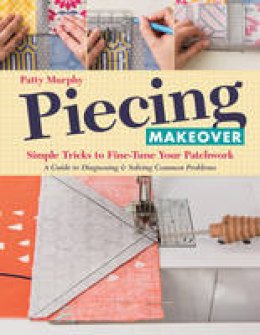 Patty Murphy - Piecing Makeover: Simple Tricks to Fine-Tune Your Patchwork • A Guide to Diagnosing & Solving Common Problems - 9781617452574 - V9781617452574