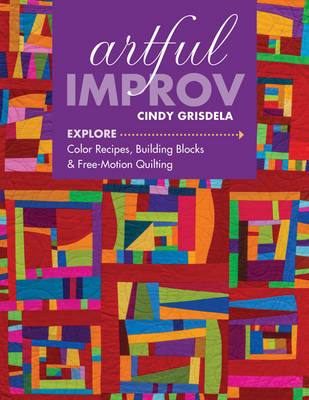 Cindy Grisdela - Artful Improv: Explore Color Recipes, Building Blocks & Free-Motion Quilting - 9781617452611 - V9781617452611