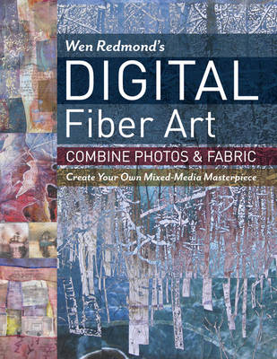 Redmond, Wen - Wen Redmond's Digital Fiber Art: Combine Photos & Fabric - Create Your Own Mixed-Media Masterpiece - 9781617452697 - V9781617452697
