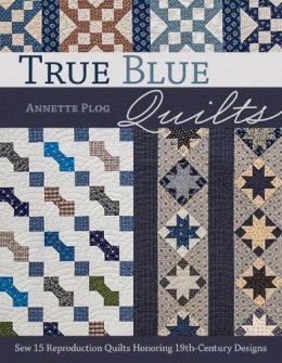 Annette Plog - True Blue Quilts: Sew 15 Reproduction Quilts Honoring 19th-Century Designs - 9781617453403 - V9781617453403