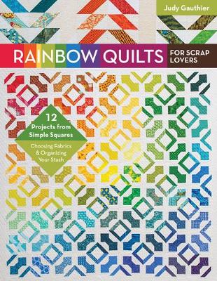 Judy Gauthier - Rainbow Quilts for Scrap Lovers: 12 Projects from Simple Squares - Choosing Fabrics & Organizing Your Stash - 9781617454615 - V9781617454615