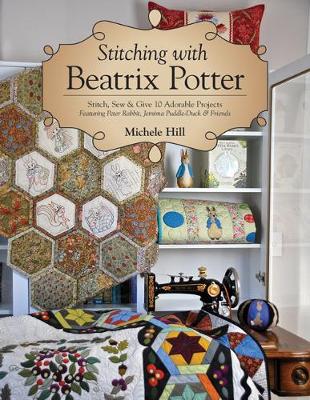 Michele Hill - Stitching with Beatrix Potter: Stitch, Sew & Give 10 Adorable Projects Featuring Peter Rabbit, Jemima Puddle-Duck & Friends - 9781617456107 - V9781617456107