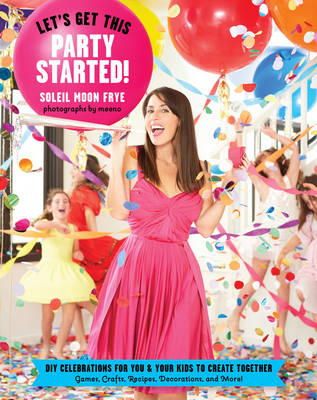 Frye  Soleil - Let's Get This Party Started: DIY Celebrations for You and Your Kids to Create Together - 9781617690341 - V9781617690341