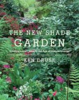 Ken Druse - The New Shade Garden: Creating a Lush Oasis in the Age of Climate Change - 9781617691041 - V9781617691041