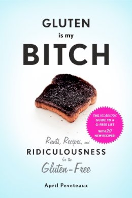 April Peveteaux - Gluten Is My Bitch: Rants, Recipes, and Ridiculousness for the Gluten-Free - 9781617691577 - V9781617691577