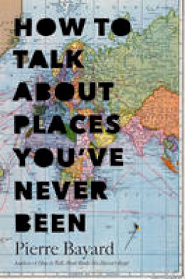 Pierre Bayard - How to Talk About Places You´ve Never Been: On the Importance of Armchair Travel - 9781620401378 - V9781620401378