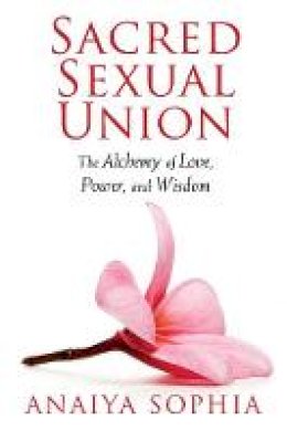 Anaiya Sophia - Sacred Sexual Union: The Alchemy of Love, Power, and Wisdom - 9781620550076 - V9781620550076