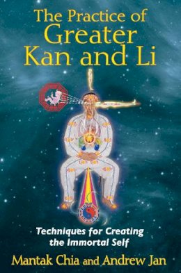 Mantak Chia - The Practice of Greater Kan and Li: Techniques for Creating the Immortal Self - 9781620550854 - V9781620550854
