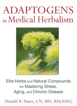 Donald R. Yance - Adaptogens in Medical Herbalism: Elite Herbs and Natural Compounds for Mastering Stress, Aging, and Chronic Disease - 9781620551004 - V9781620551004