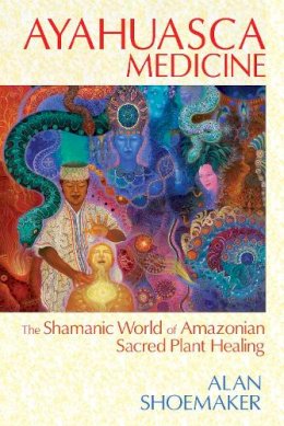 Alan Shoemaker - Ayahuasca Medicine: The Shamanic World of Amazonian Sacred Plant Healing - 9781620551936 - V9781620551936