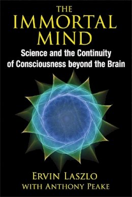 Ervin Laszlo - The Immortal Mind: Science and the Continuity of Consciousness beyond the Brain - 9781620553039 - V9781620553039