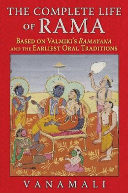 Vanamali - The Complete Life of Rama: Based on Valmiki's <i>Ramayana</i> and the Earliest Oral Traditions - 9781620553190 - V9781620553190
