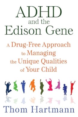 Thom Hartmann - ADHD and the Edison Gene: A Drug-Free Approach to Managing the Unique Qualities of Your Child - 9781620555064 - V9781620555064