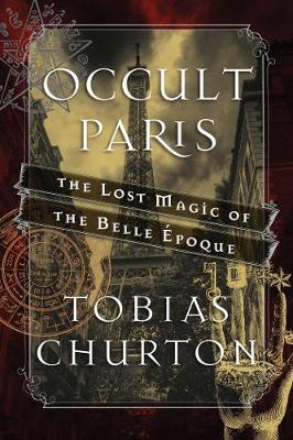 Tobias Churton - Occult Paris: The Lost Magic of the Belle Époque - 9781620555453 - V9781620555453