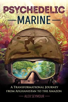 Alex Seymour - Psychedelic Marine: A Transformational Journey from Afghanistan to the Amazon - 9781620555798 - V9781620555798